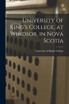 portada University of King's College, at Windsor, in Nova Scotia [microform] (en Inglés)