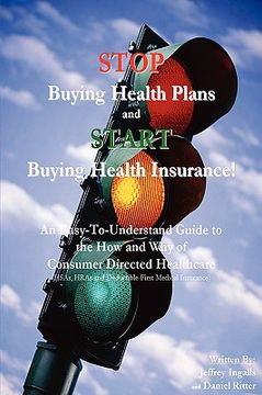 portada stop buying health plans and start buying health insurance!: an easy-to-understand guide to the how and why of consumer directed healthcare (hsas, hra (en Inglés)