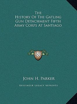 portada the history of the gatling gun detachment fifth army corps at santiago (en Inglés)