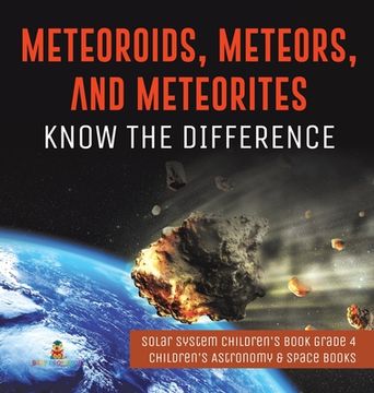 portada Meteoroids, Meteors, and Meteorites: Know the Difference Solar System Children's Book Grade 4 Children's Astronomy & Space Books (en Inglés)