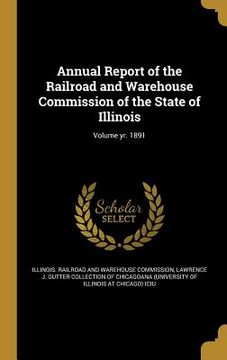 portada Annual Report of the Railroad and Warehouse Commission of the State of Illinois; Volume yr. 1891 (en Inglés)