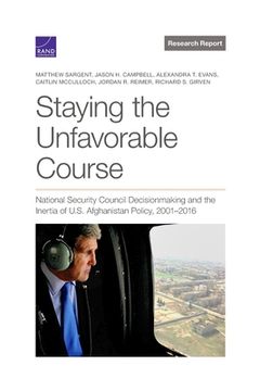 portada Staying the Unfavorable Course: National Security Council Decisionmaking and the Inertia of U.S. Afghanistan Policy, 2001-2016