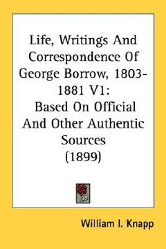 portada life, writings and correspondence of george borrow, 1803-1881 v1: based on official and other authentic sources (1899) (en Inglés)