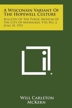 portada A Wisconsin Variant Of The Hopewell Culture: Bulletin Of The Public Museum Of The City Of Milwaukee, V10, No. 2, June 10, 1931 (in English)