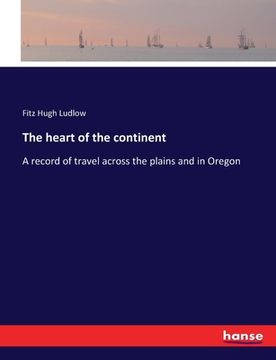 portada The heart of the continent: A record of travel across the plains and in Oregon (in English)
