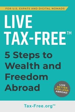 portada Live Tax-Free: Five-Steps to Wealth and Freedom Abroad. Join US Expats and Digital Nomads Overseas