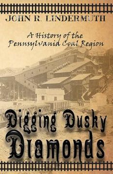 portada Digging Dusky Diamonds: A History of the Pennsylvania Coal Region (en Inglés)