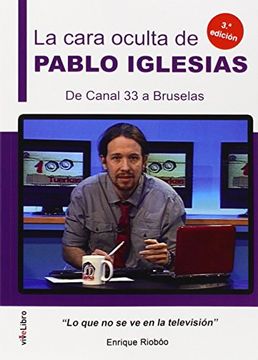 La Cara Oculta De Pablo Iglesias. De Canal 33 A Bruselas: Lo Que No Se Ve En La Televisión (colección Vivelibro) (in Spanish)
