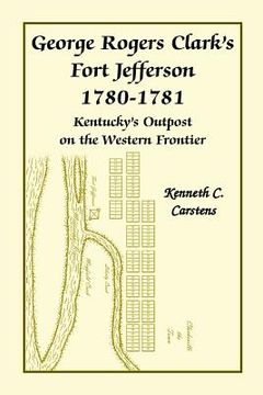 portada George Rogers Clark's Fort Jefferson 1780-1781, Kentucky's Outpost on the Western Frontier (en Inglés)
