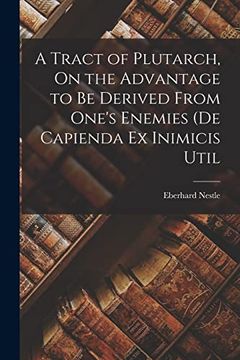 A Tract of Plutarch, on the Advantage to be Derived From One's Enemies (de Capienda ex Inimicis Util (en Inglés)