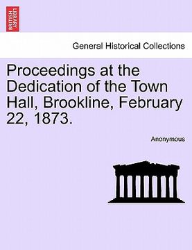 portada proceedings at the dedication of the town hall, brookline, february 22, 1873. (en Inglés)
