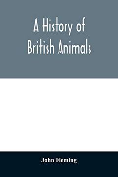 portada A History of British Animals: Exhibiting the Descriptive Characters and Systematical Arrangement of the Genera and Species of Quadrupeds, Birds,. The Indigenous, Extirpated, and Exti 