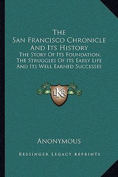 portada the san francisco chronicle and its history: the story of its foundation, the struggles of its early life and its well earned successes (en Inglés)