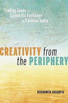 portada Creativity From the Periphery: Trading Zones of Scientific Exchange in Colonial India (in English)