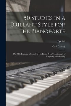 portada 50 Studies in a Brillant Style for the Pianoforte: Op. 740, Forming a Sequel to His Etude Á La Velocite, Art of Fingering With Facility; op. 740 (en Inglés)