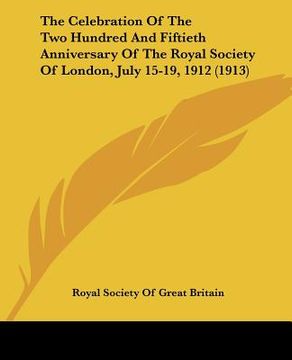 portada the celebration of the two hundred and fiftieth anniversary of the royal society of london, july 15-19, 1912 (1913)