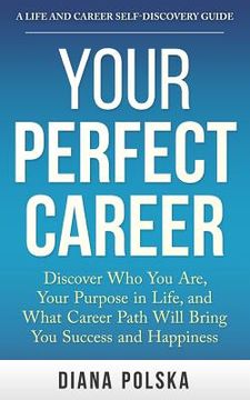 portada Your Perfect Career: Discover Who You Are, Your Purpose in Life, and What Career Path Will Bring You Success and Happiness (en Inglés)