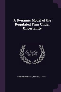 portada A Dynamic Model of the Regulated Firm Under Uncertainty (en Inglés)