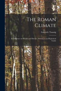 portada The Roman Climate: Its Influence on Health and Disease: Serving as an Hygienical Guide (en Inglés)