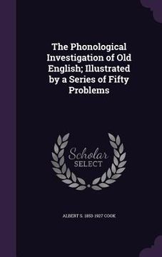 portada The Phonological Investigation of Old English; Illustrated by a Series of Fifty Problems (en Inglés)