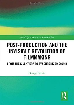 portada Post-Production and the Invisible Revolution of Filmmaking: From the Silent era to Synchronized Sound (Routledge Advances in Film Studies) (en Inglés)