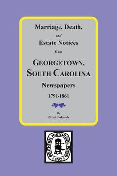 portada Marriage, Death and Estate Notices from Georgetown, South Carolina Newspapers 1791-1861 (en Inglés)