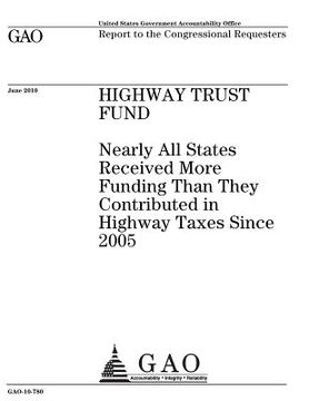 portada Highway Trust Fund: nearly all states receive more funding than they contributed in highway taxes since 2005: report to the congressional (en Inglés)