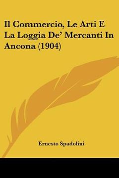 portada Il Commercio, Le Arti E La Loggia De' Mercanti In Ancona (1904) (in Italian)