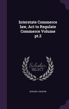 portada Interstate Commerce law, Act to Regulate Commerce Volume pt.2 (en Inglés)