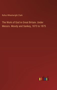 portada The Work of God in Great Britain. Under Messrs. Moody and Sankey, 1873 to 1875