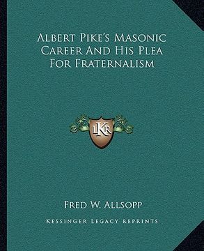 portada albert pike's masonic career and his plea for fraternalism (en Inglés)