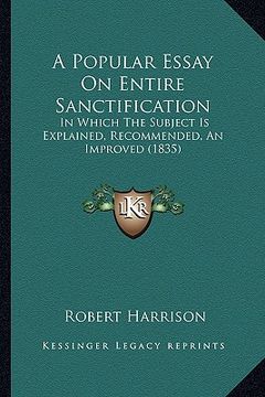 portada a popular essay on entire sanctification: in which the subject is explained, recommended, an improved (1835) (en Inglés)