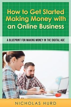 portada How to Get Started Making Money with an Online Business: A Blueprint for Making Money in the Digital Age (en Inglés)