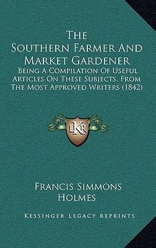portada the southern farmer and market gardener: being a compilation of useful articles on these subjects, from the most approved writers (1842) (en Inglés)