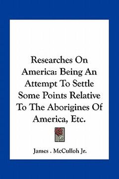 portada researches on america: being an attempt to settle some points relative to the aborigines of america, etc. (en Inglés)