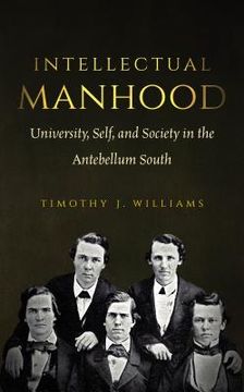 portada Intellectual Manhood: University, Self, and Society in the Antebellum South (en Inglés)