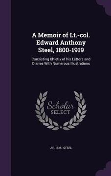 portada A Memoir of Lt.-col. Edward Anthony Steel, 1800-1919: Consisting Chiefly of his Letters and Diaries With Numerous Illustrations (en Inglés)