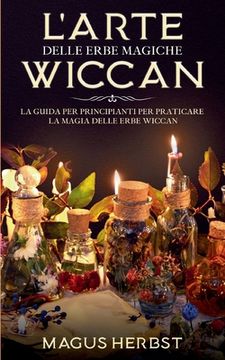 portada L'arte delle erbe magiche Wiccan: La guida per principianti per praticare la magia delle erbe Wiccan (en Italiano)