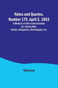 portada Notes and Queries, Number 179, April 2, 1853; A Medium of Inter-communication for Literary Men, Artists, Antiquaries, Genealogists, etc.