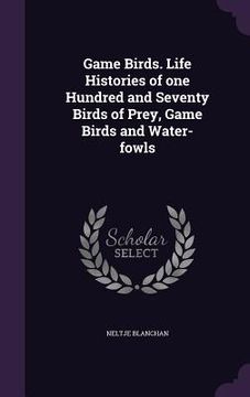 portada Game Birds. Life Histories of one Hundred and Seventy Birds of Prey, Game Birds and Water-fowls (en Inglés)
