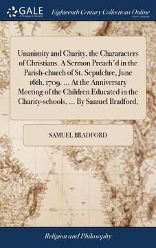 portada Unanimity and Charity, the Chararacters of Christians. A Sermon Preach'd in the Parish-church of St. Sepulchre, June 16th, 1709. ... At the Anniversar