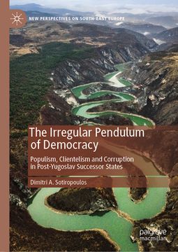 portada The Irregular Pendulum of Democracy: Populism, Clientelism and Corruption in Post-Yugoslav Successor States (en Inglés)