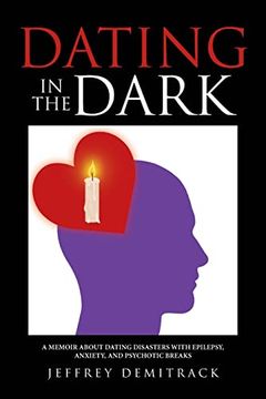 portada Dating in the Dark: A Memoir About Dating Disasters With Epilepsy, Anxiety, and Psychotic Breaks 