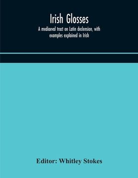 portada Irish glosses. A mediaeval tract on Latin declension, with examples explained in Irish. To which are added the Lorica of Gildas, with the gloss thereo (in English)