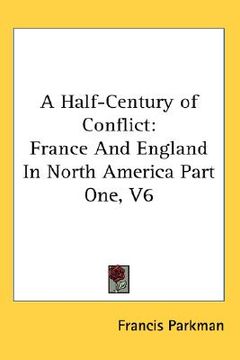 portada a half-century of conflict: france and england in north america part one, v6 (in English)