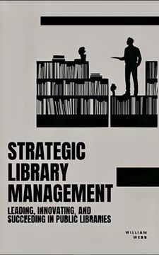 Strategic Library Management: Leading, Innovating, and Succeeding in Public Libraries (en Inglés)