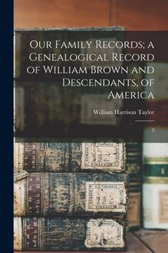 portada Our Family Records; a Genealogical Record of William Brown and Descendants, of America: 2 (en Inglés)
