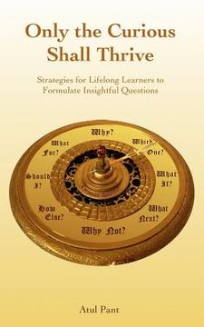 portada Only the Curious Shall Thrive: Strategies for Lifelong Learners to Formulate Insightful Questions (in English)