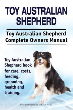 portada Toy Australian Shepherd. Toy Australian Shepherd Dog Complete Owners Manual. Toy Australian Shepherd book for care, costs, feeding, grooming, health a (en Inglés)
