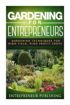 portada Gardening For Entrepreneurs: Gardening Techniques For High Yield, High Profit Crops (en Inglés)